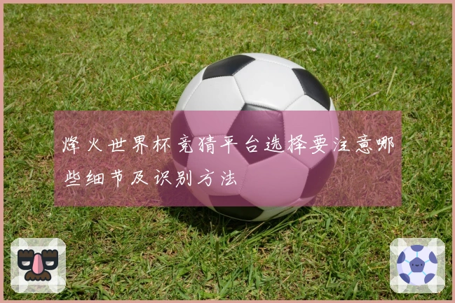 烽火世界杯竞猜平台选择要注意哪些细节及识别方法