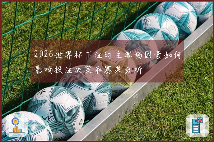 2026世界杯下注时主客场因素如何影响投注决策和赛果分析