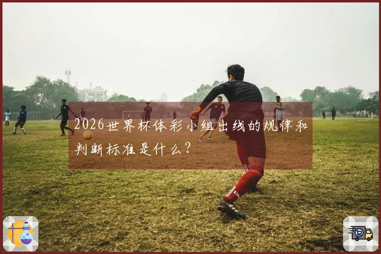 2026世界杯体彩小组出线的规律和判断标准是什么？