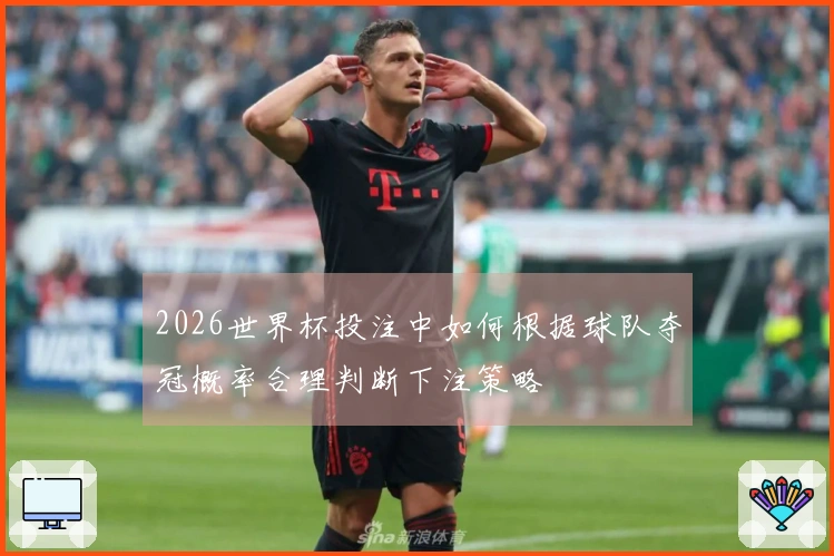 2026世界杯投注中如何根据球队夺冠概率合理判断下注策略