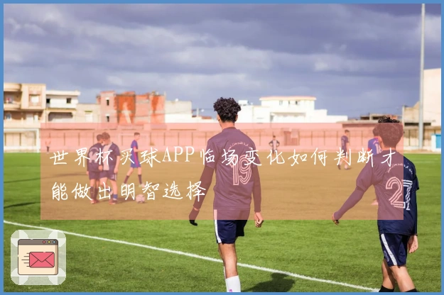 世界杯买球APP临场变化如何判断才能做出明智选择