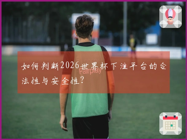 如何判断2026世界杯下注平台的合法性与安全性？