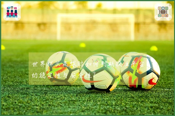 世界杯买足球时如何判断投注平台的稳定性与安全性？