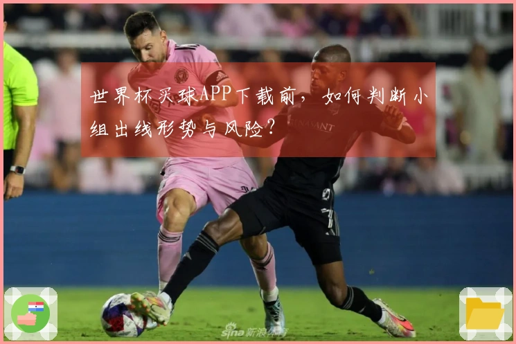 世界杯买球APP下载前，如何判断小组出线形势与风险？