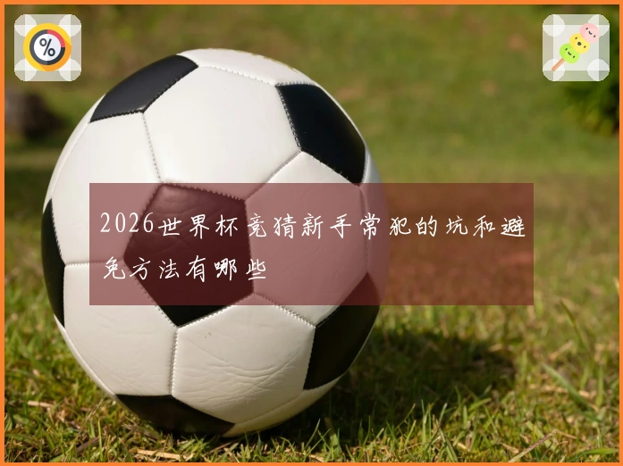 2026世界杯竞猜新手常犯的坑和避免方法有哪些
