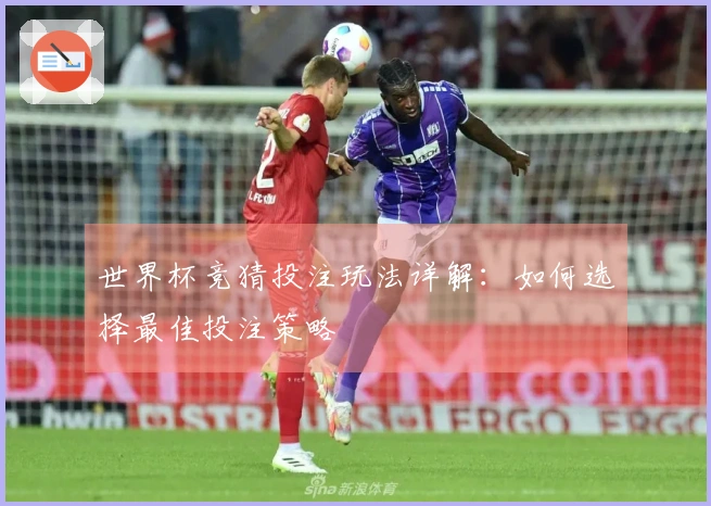 世界杯竞猜投注玩法详解：如何选择最佳投注策略