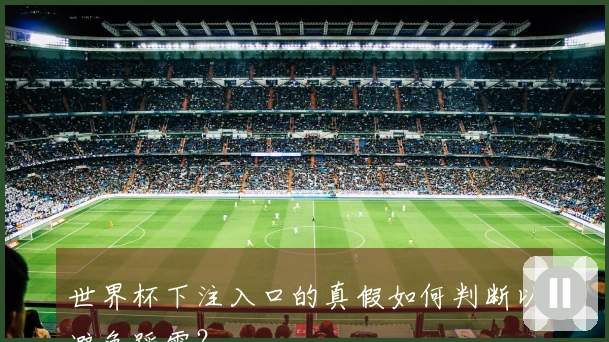 世界杯下注入口的真假如何判断以避免踩雷？
