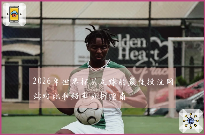 2026年世界杯买足球的最佳投注网站对比和赔率分析指南