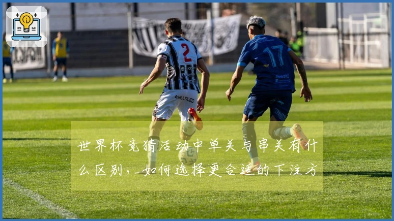 世界杯竞猜活动中单关与串关有什么区别，如何选择更合适的下注方式？