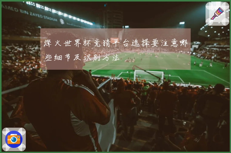 烽火世界杯竞猜平台选择要注意哪些细节及识别方法