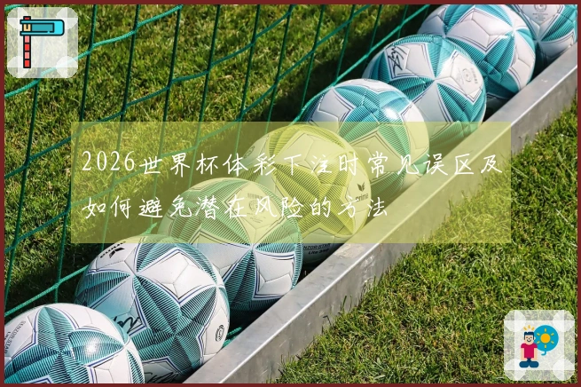 2026世界杯体彩下注时常见误区及如何避免潜在风险的方法