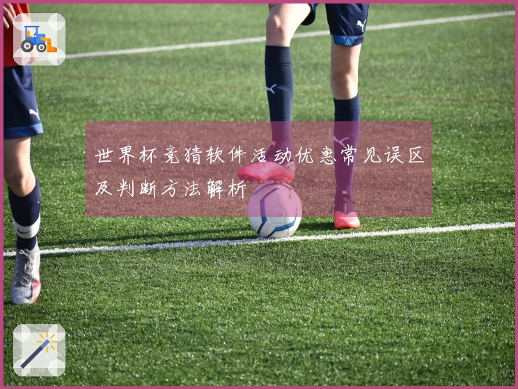 世界杯竞猜软件活动优惠常见误区及判断方法解析