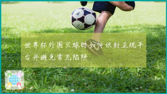 世界杯外围买球时如何识别正规平台并避免常见陷阱
