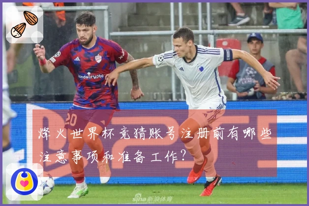 烽火世界杯竞猜账号注册前有哪些注意事项和准备工作？