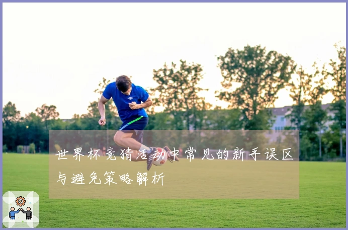 世界杯竞猜活动中常见的新手误区与避免策略解析
