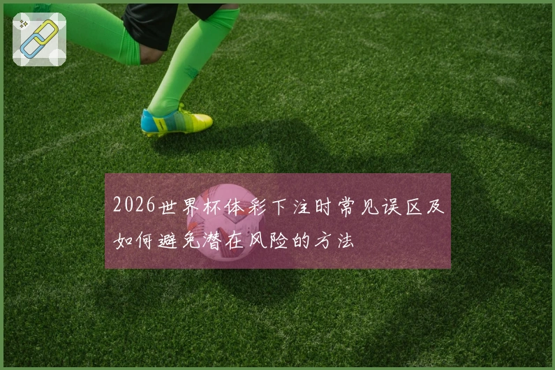 2026世界杯体彩下注时常见误区及如何避免潜在风险的方法