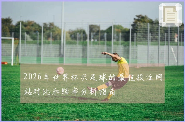 2026年世界杯买足球的最佳投注网站对比和赔率分析指南