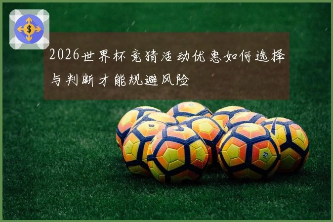 2026世界杯竞猜活动优惠如何选择与判断才能规避风险
